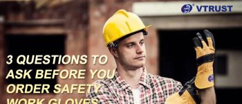 3 QUESTIONS TO ASK BEFORE YOU ORDER SAFETY WORK GLOVES